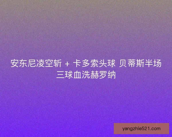 安东尼凌空斩 + 卡多索头球 贝蒂斯半场三球血洗赫罗纳